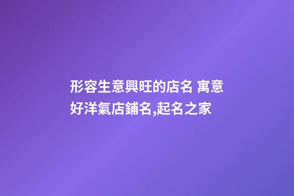 形容生意興旺的店名 寓意好洋氣店鋪名,起名之家-第1張-店鋪起名-玄機派